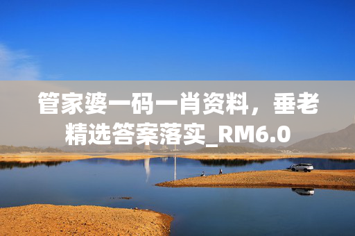 管家婆一码一肖资料，垂老精选答案落实_RM6.0