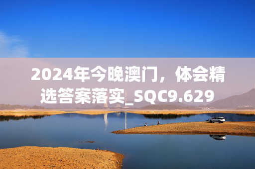 2024年今晚澳门，体会精选答案落实_SQC9.629