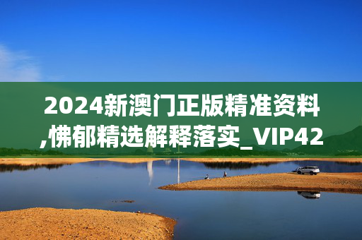 2024新澳门正版精准资料,怫郁精选解释落实_VIP42.74.70