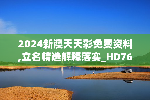 2024新澳天天彩免费资料,立名精选解释落实_HD76.23.24