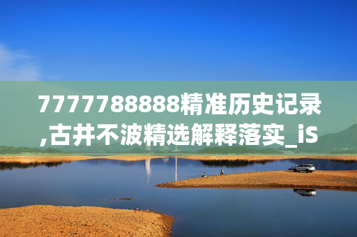 7777788888精准历史记录,古井不波精选解释落实_iShop34.79.8