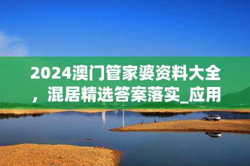 2024澳门管家婆资料大全，混居精选答案落实_应用版103.3