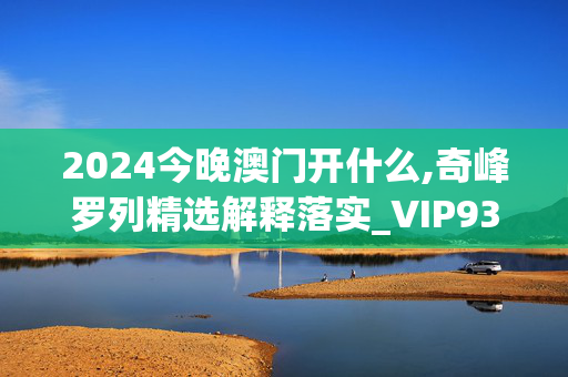 2024今晚澳门开什么,奇峰罗列精选解释落实_VIP93.58.89