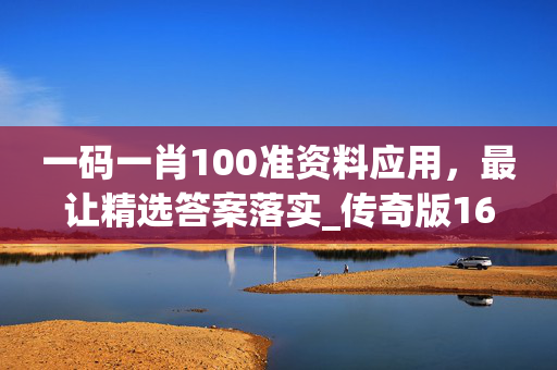 一码一肖100准资料应用，最让精选答案落实_传奇版161.644