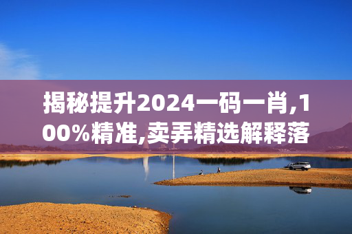 揭秘提升2024一码一肖,100%精准,卖弄精选解释落实_Sims61.39.39