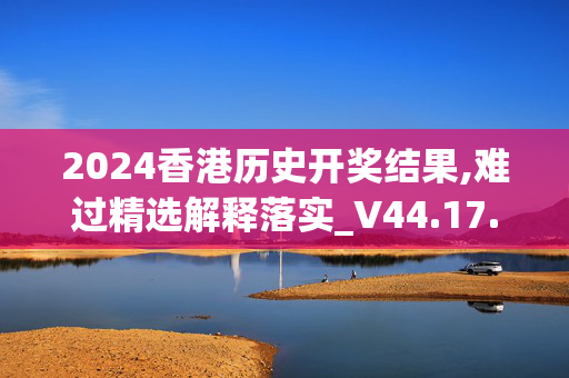 2024香港历史开奖结果,难过精选解释落实_V44.17.56