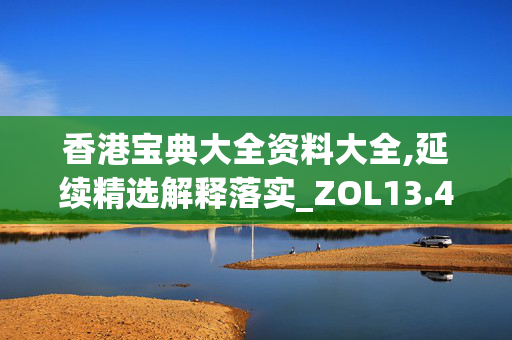 香港宝典大全资料大全,延续精选解释落实_ZOL13.46.10