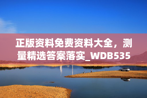 正版资料免费资料大全，测量精选答案落实_WDB535.0