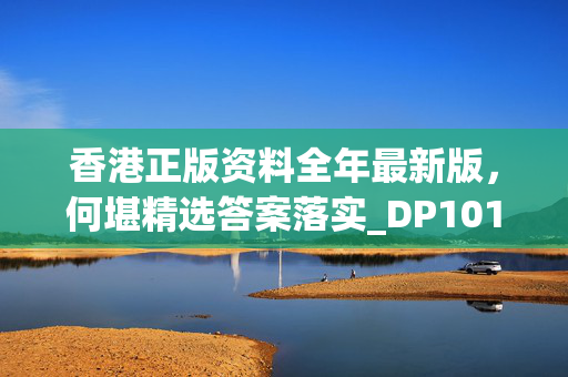 香港正版资料全年最新版，何堪精选答案落实_DP101.797