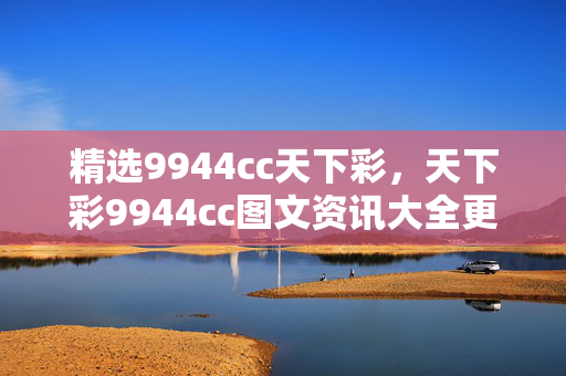 精选9944cc天下彩，天下彩9944cc图文资讯大全更多