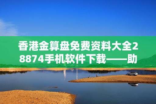 香港金算盘免费资料大全28874手机软件下载——助你轻松实现财富梦想