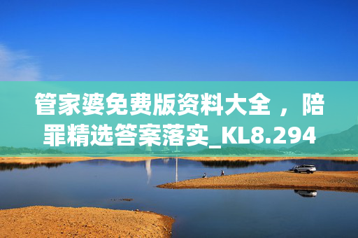 管家婆免费版资料大全 ，陪罪精选答案落实_KL8.294