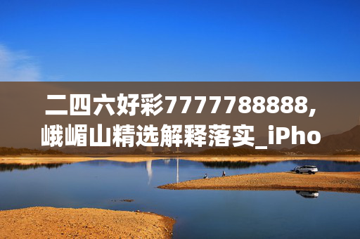 二四六好彩7777788888,峨嵋山精选解释落实_iPhone5.95.95