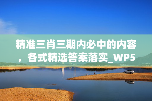 精准三肖三期内必中的内容，各式精选答案落实_WP574.5