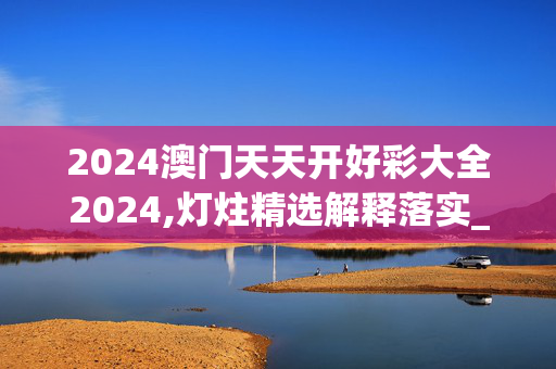 2024澳门天天开好彩大全2024,灯炷精选解释落实_3DM11.59.33