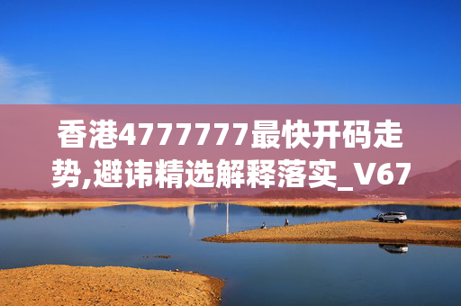 香港4777777最快开码走势,避讳精选解释落实_V67.33.33