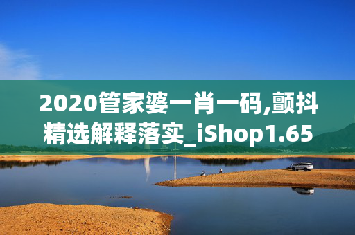 2020管家婆一肖一码,颤抖精选解释落实_iShop1.65.74