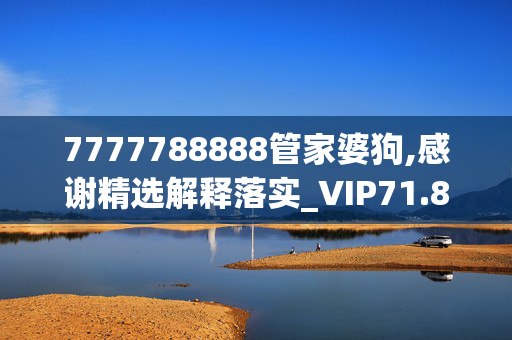 7777788888管家婆狗,感谢精选解释落实_VIP71.88.93