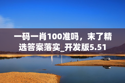 一码一肖100准吗，末了精选答案落实_开发版5.51