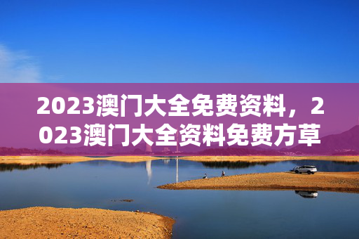 2023澳门大全免费资料，2023澳门大全资料免费方草地