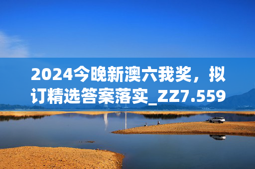 2024今晚新澳六我奖，拟订精选答案落实_ZZ7.559