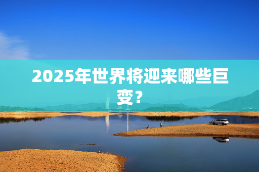 2025年世界将迎来哪些巨变？