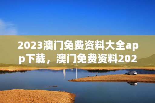 2023澳门免费资料大全app下载，澳门免费资料2021精选大全127