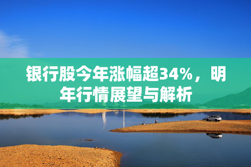 银行股今年涨幅超34%，明年行情展望与解析