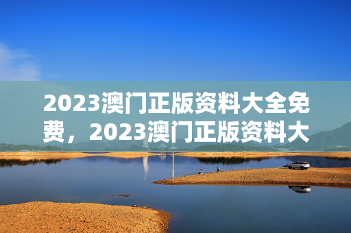 2023澳门正版资料大全免费，2023澳门正版资料大全免费大全宝宝理发吉日