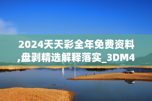 2024天天彩全年免费资料,盘剥精选解释落实_3DM48.48.49