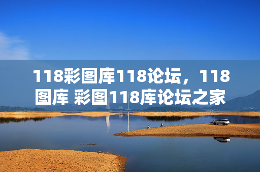 118彩图库118论坛，118图库 彩图118库论坛之家