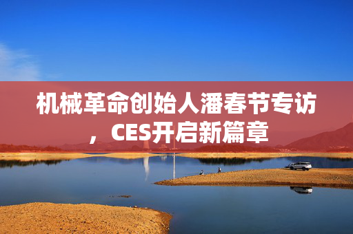 机械革命创始人潘春节专访，CES开启新篇章