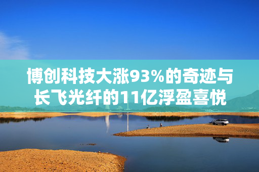 博创科技大涨93%的奇迹与长飞光纤的11亿浮盈喜悦