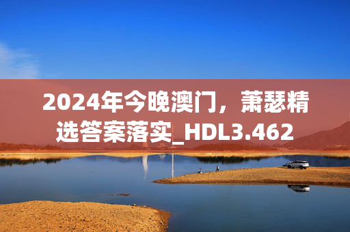 2024年今晚澳门，萧瑟精选答案落实_HDL3.462