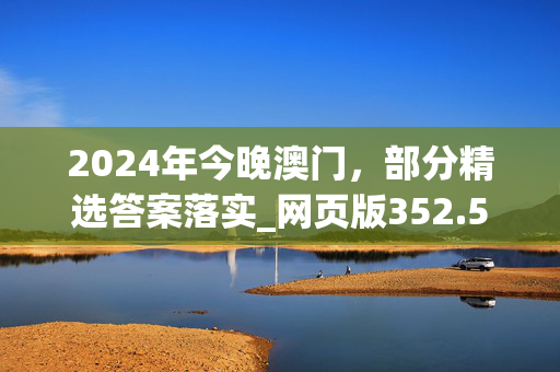 2024年今晚澳门，部分精选答案落实_网页版352.573