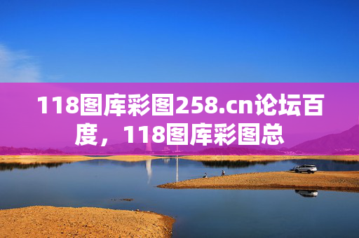 118图库彩图258.cn论坛百度，118图库彩图总