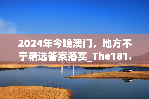 2024年今晚澳门，地方不宁精选答案落实_The181.6