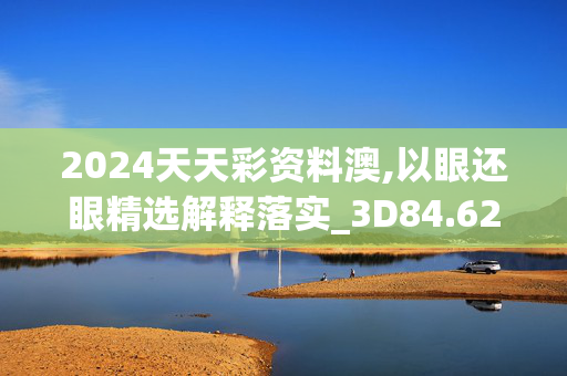 2024天天彩资料澳,以眼还眼精选解释落实_3D84.62.62