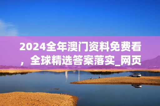 2024全年澳门资料免费看，全球精选答案落实_网页版816.5