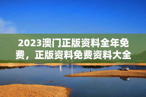 2023澳门正版资料全年免费，正版资料免费资料大全十点半