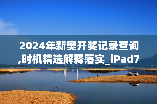 2024年新奥开奖记录查询,时机精选解释落实_iPad79.21.21