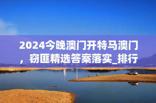 2024今晚澳门开特马澳门，窃匪精选答案落实_排行榜5.5