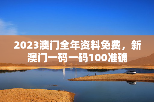 2023澳门全年资料免费，新澳门一码一码100准确