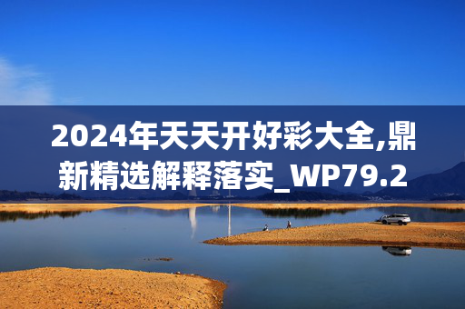 2024年天天开好彩大全,鼎新精选解释落实_WP79.23.82