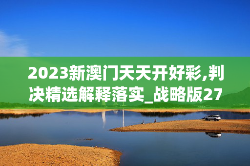 2023新澳门天天开好彩,判决精选解释落实_战略版27.77.12