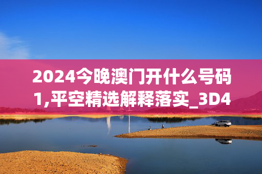 2024今晚澳门开什么号码1,平空精选解释落实_3D41.34.9