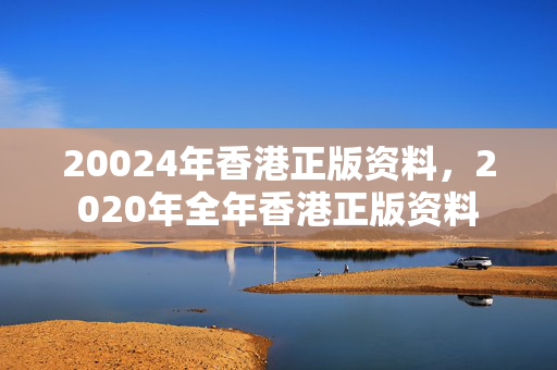 20024年香港正版资料，2020年全年香港正版资料