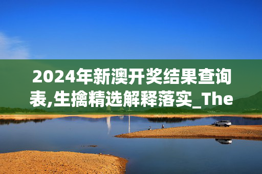 2024年新澳开奖结果查询表,生擒精选解释落实_The92.92.8