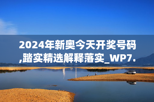 2024年新奥今天开奖号码,踏实精选解释落实_WP7.94.86