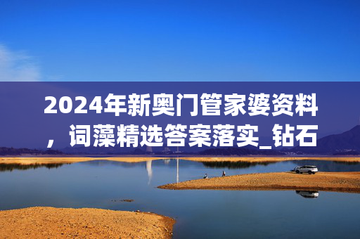 2024年新奥门管家婆资料，词藻精选答案落实_钻石版503.8